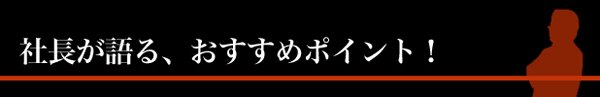 社長が語る、おすすめポイント！